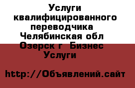 Услуги квалифицированного переводчика - Челябинская обл., Озерск г. Бизнес » Услуги   
